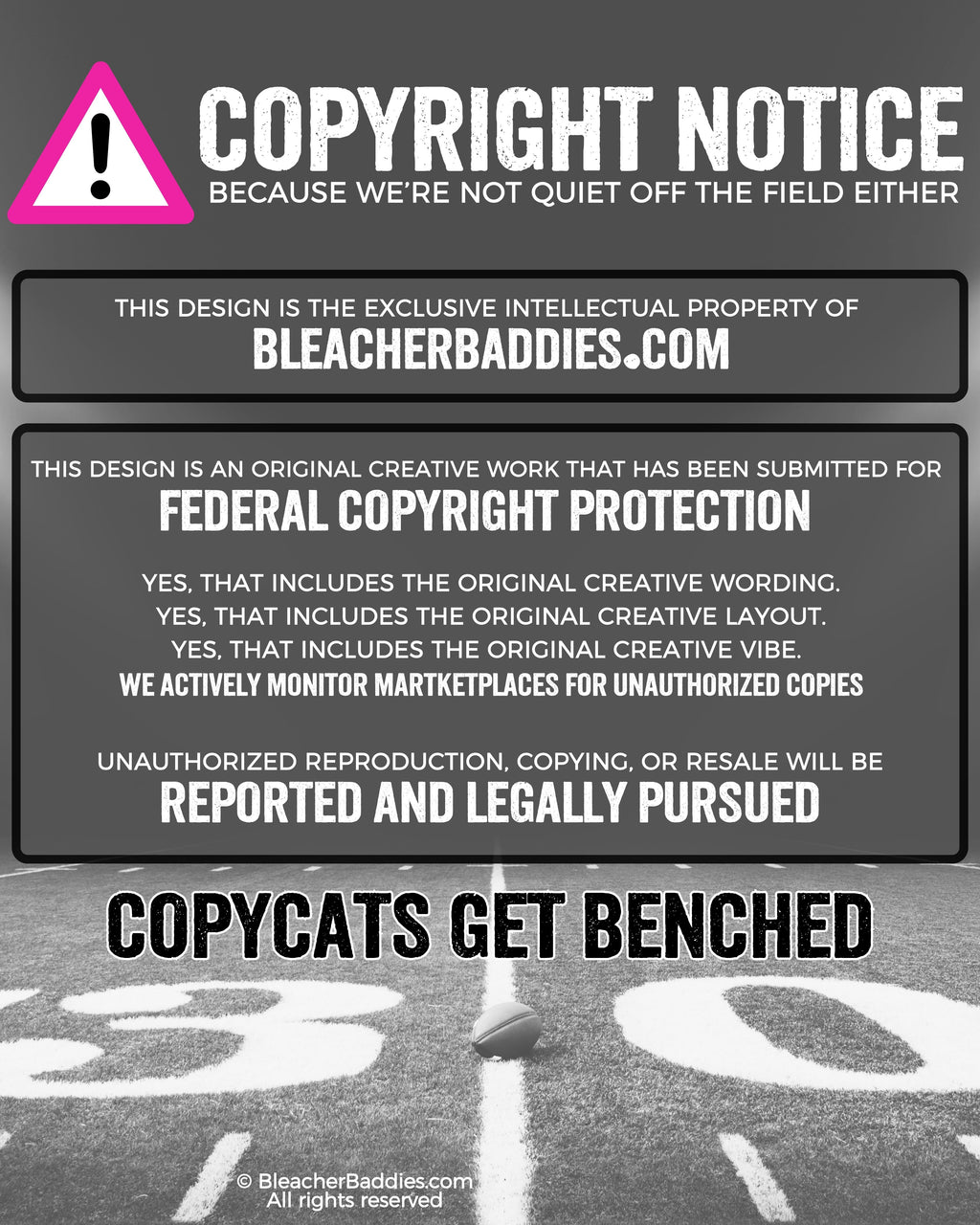 Graphic displaying a copyright notice for BleacherBaddies.com stating the design is protected by federal copyright, warning that unauthorized copying or resale will be reported and legally pursued, with the phrase “Copycats Get Benched” over a football field background.